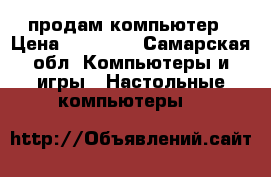 продам компьютер › Цена ­ 12 000 - Самарская обл. Компьютеры и игры » Настольные компьютеры   